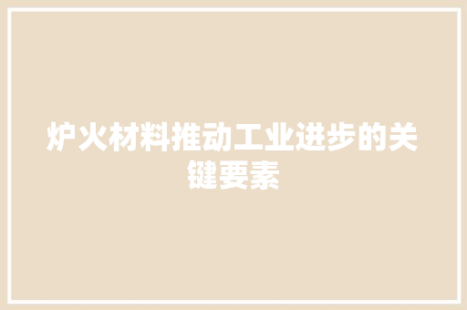 炉火材料推动工业进步的关键要素