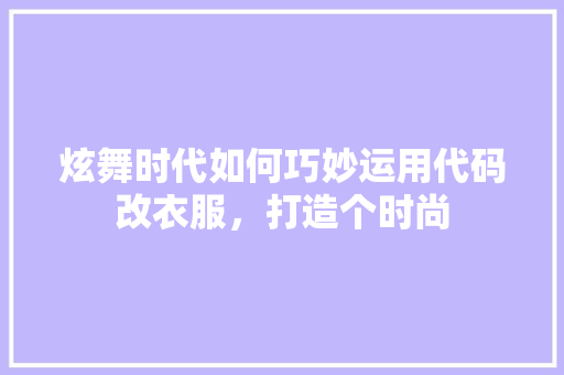 炫舞时代如何巧妙运用代码改衣服，打造个时尚