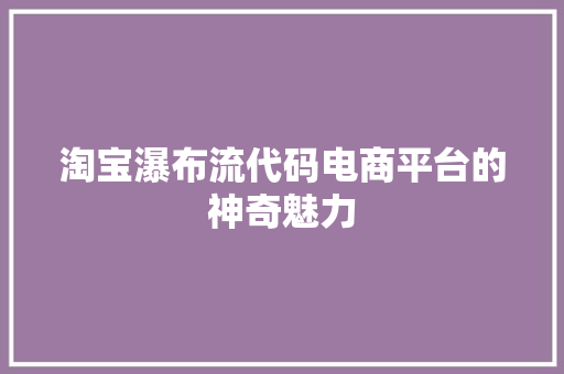 淘宝瀑布流代码电商平台的神奇魅力