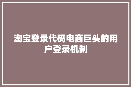 淘宝登录代码电商巨头的用户登录机制