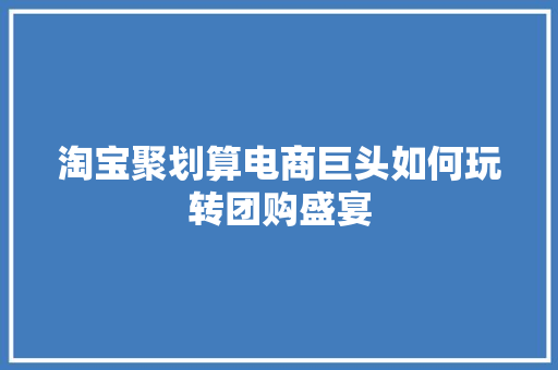 淘宝聚划算电商巨头如何玩转团购盛宴