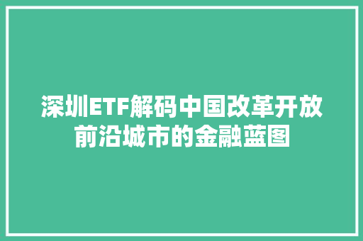 深圳ETF解码中国改革开放前沿城市的金融蓝图