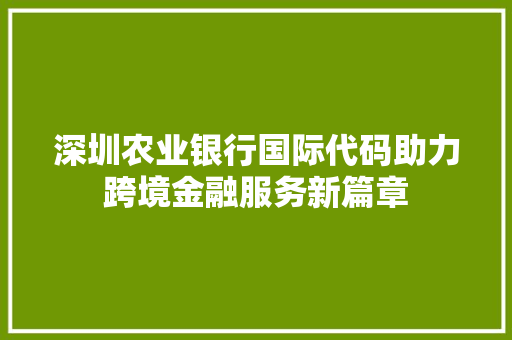 深圳农业银行国际代码助力跨境金融服务新篇章
