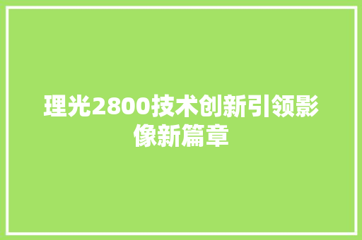 理光2800技术创新引领影像新篇章  第1张