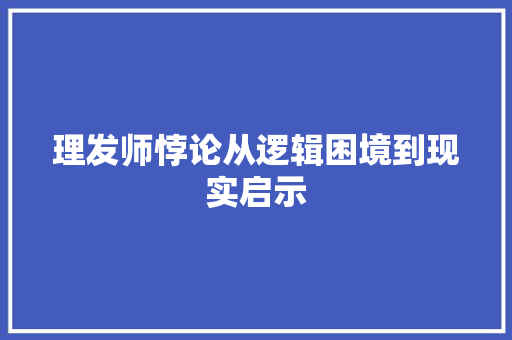 理发师悖论从逻辑困境到现实启示