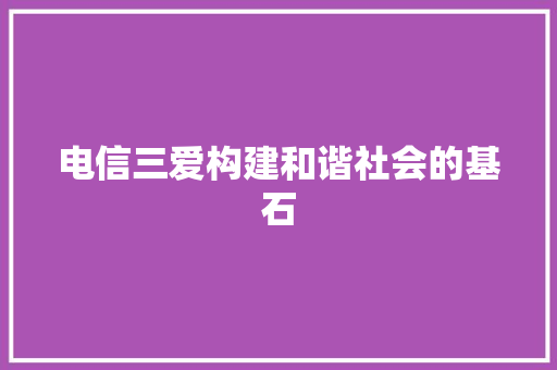 电信三爱构建和谐社会的基石