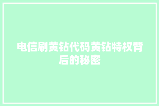 电信刷黄钻代码黄钻特权背后的秘密