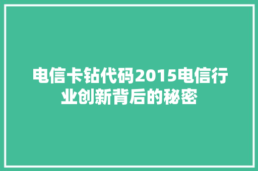电信卡钻代码2015电信行业创新背后的秘密  第1张