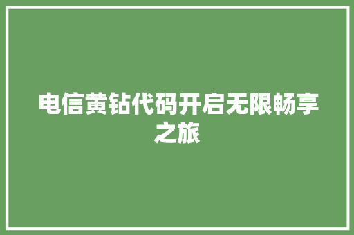 电信黄钻代码开启无限畅享之旅