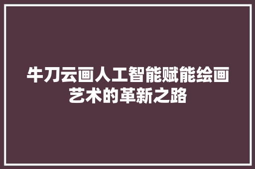 牛刀云画人工智能赋能绘画艺术的革新之路