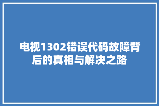 电视1302错误代码故障背后的真相与解决之路