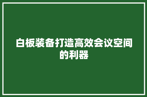 白板装备打造高效会议空间的利器