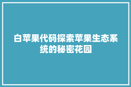 白苹果代码探索苹果生态系统的秘密花园