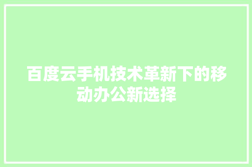 百度云手机技术革新下的移动办公新选择