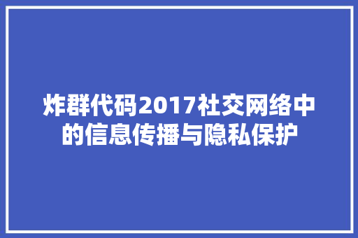 炸群代码2017社交网络中的信息传播与隐私保护