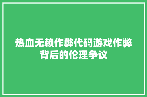 热血无赖作弊代码游戏作弊背后的伦理争议