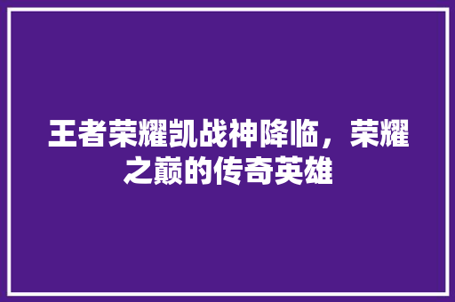 王者荣耀凯战神降临，荣耀之巅的传奇英雄