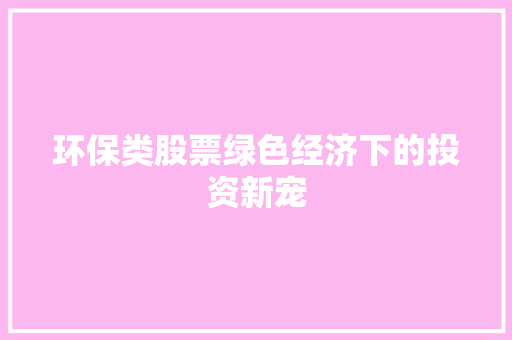 环保类股票绿色经济下的投资新宠