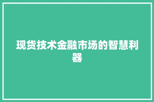 现货技术金融市场的智慧利器  第1张
