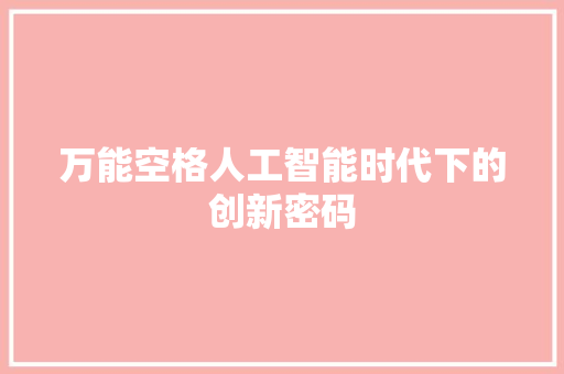 万能空格人工智能时代下的创新密码