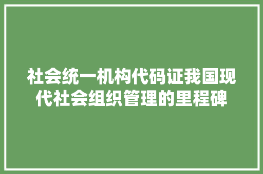 社会统一机构代码证我国现代社会组织管理的里程碑