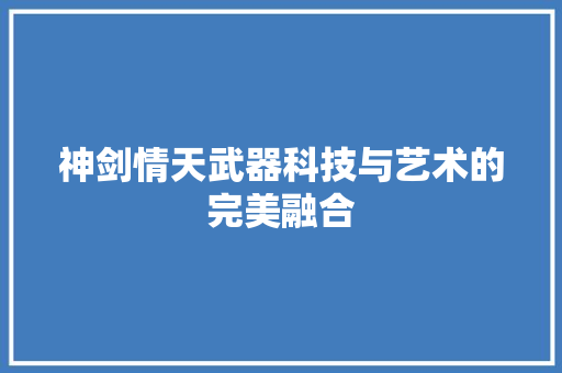 神剑情天武器科技与艺术的完美融合