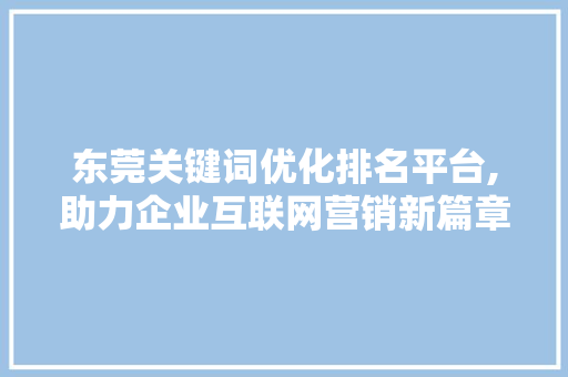 东莞关键词优化排名平台,助力企业互联网营销新篇章