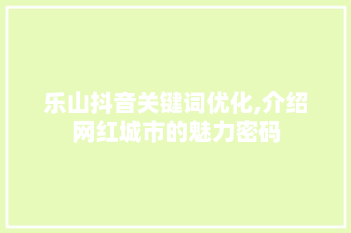 乐山抖音关键词优化,介绍网红城市的魅力密码