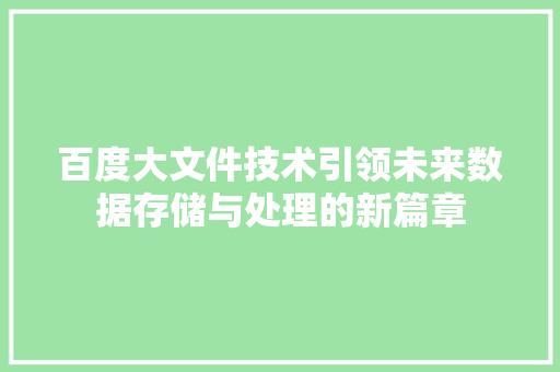 百度大文件技术引领未来数据存储与处理的新篇章