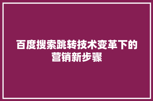 百度搜索跳转技术变革下的营销新步骤