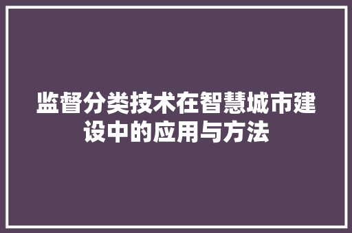监督分类技术在智慧城市建设中的应用与方法  第1张