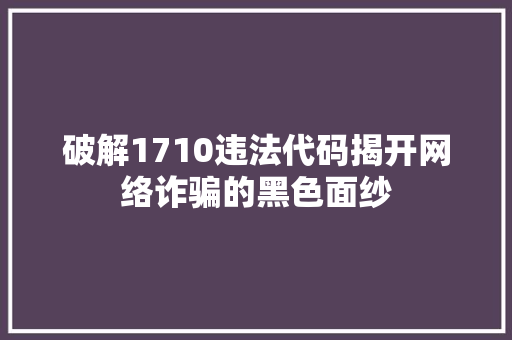 破解1710违法代码揭开网络诈骗的黑色面纱