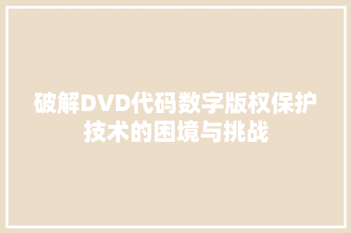 破解DVD代码数字版权保护技术的困境与挑战
