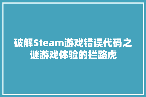 破解Steam游戏错误代码之谜游戏体验的拦路虎
