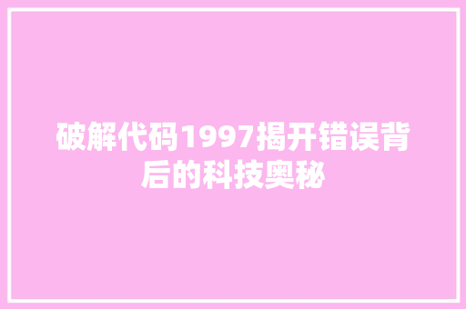 破解代码1997揭开错误背后的科技奥秘
