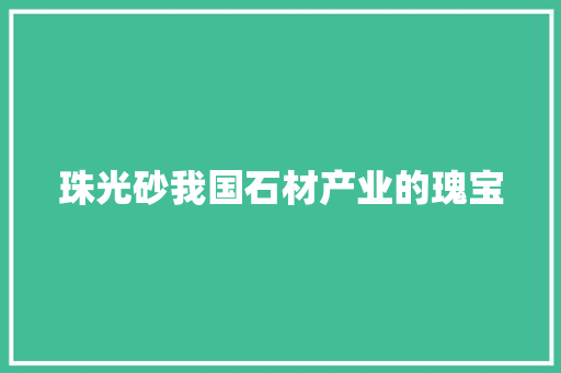 珠光砂我国石材产业的瑰宝  第1张