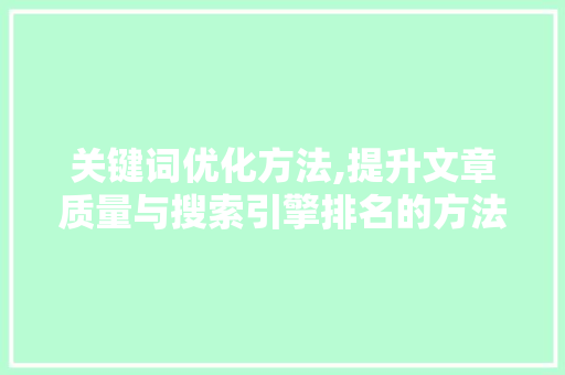 关键词优化方法,提升文章质量与搜索引擎排名的方法