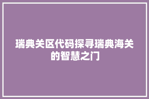 瑞典关区代码探寻瑞典海关的智慧之门