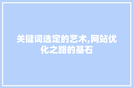 关键词选定的艺术,网站优化之路的基石