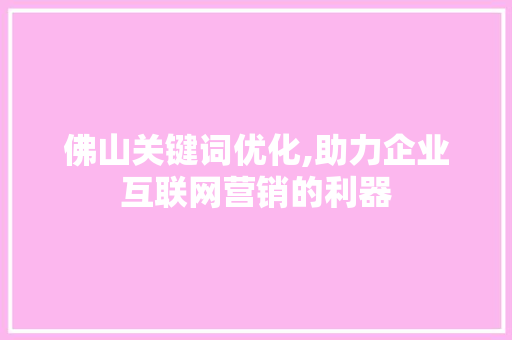 佛山关键词优化,助力企业互联网营销的利器  第1张